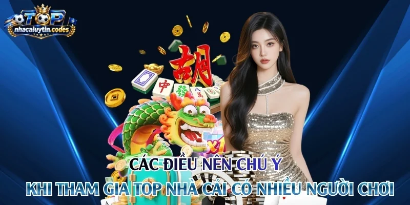 Các điều nên chú ý khi tham gia top nhà cái có nhiều người chơi