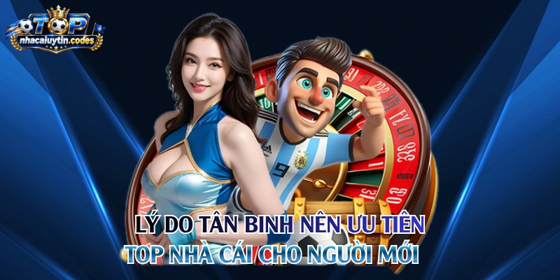 Lý do tân binh nên ưu tiên top nhà cái cho người mới